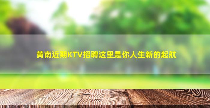 黄南近期KTV招聘这里是你人生新的起航